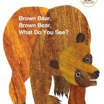 Brown Bear, Brown Bear, What Do You See? by Bill Martin Jr. & Eric Carle